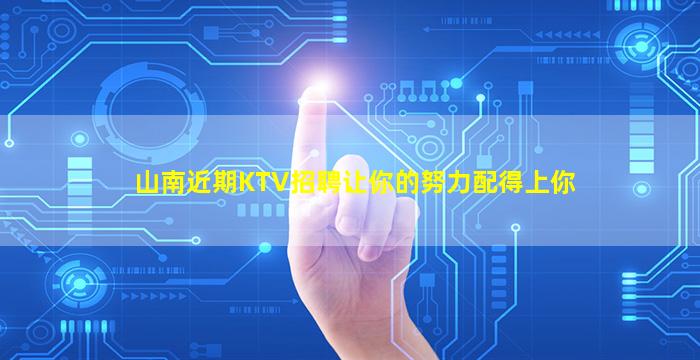 山南近期KTV招聘让你的努力配得上你